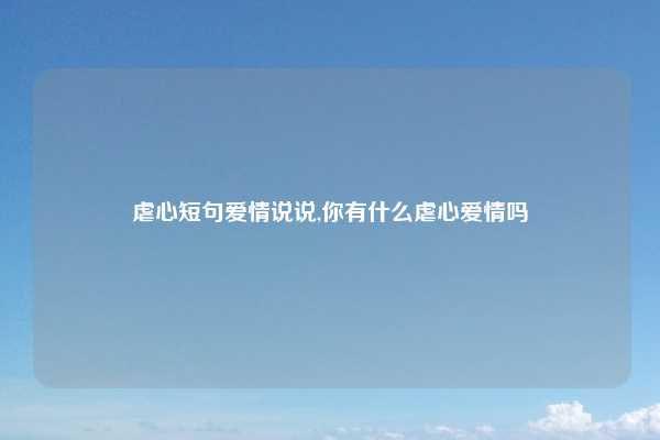 虐心短句爱情说说,你有什么虐心爱情吗