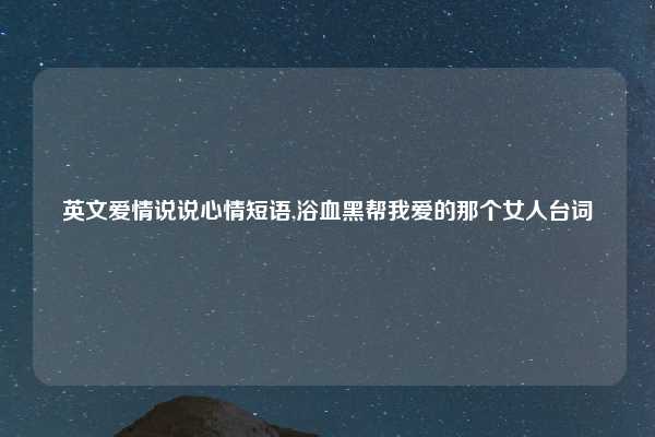 英文爱情说说心情短语,浴血黑帮我爱的那个女人台词