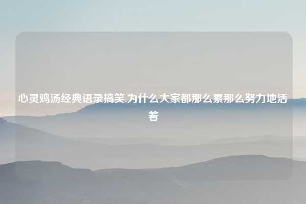 心灵鸡汤经典语录搞笑,为什么大家都那么累那么努力地活着