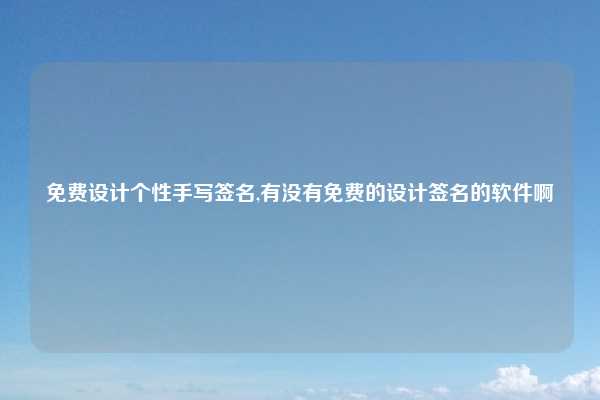 免费设计个性手写签名,有没有免费的设计签名的软件啊