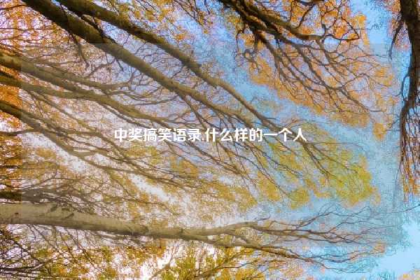 中奖搞笑语录,什么样的一个人