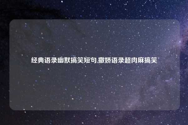 经典语录幽默搞笑短句,撒娇语录超肉麻搞笑