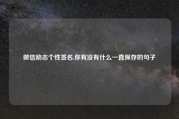 微信励志个性签名,你有没有什么一直保存的句子