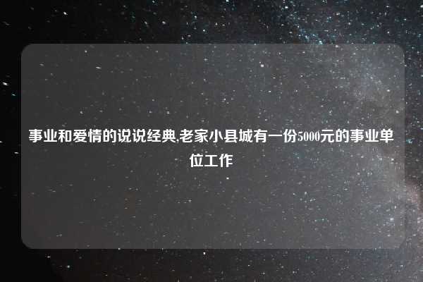 事业和爱情的说说经典,老家小县城有一份5000元的事业单位工作