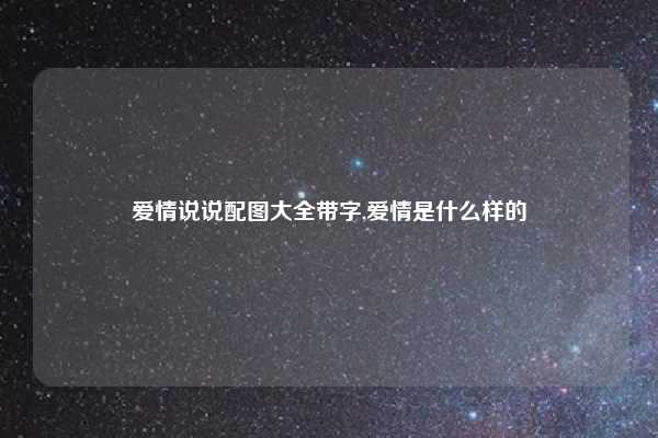 爱情说说配图大全带字,爱情是什么样的