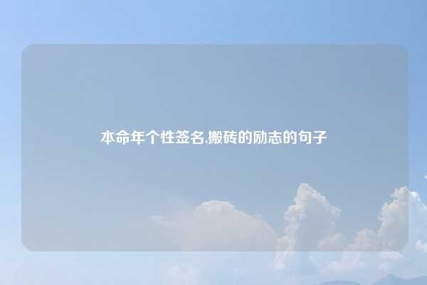 本命年个性签名,搬砖的励志的句子