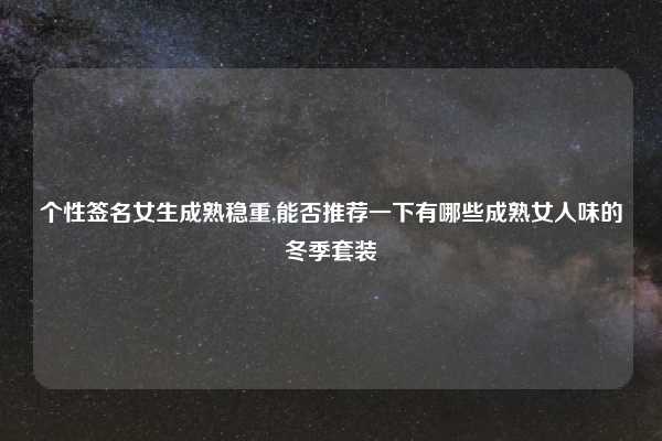 个性签名女生成熟稳重,能否推荐一下有哪些成熟女人味的冬季套装