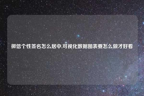 微信个性签名怎么居中,可视化数据图表要怎么做才好看