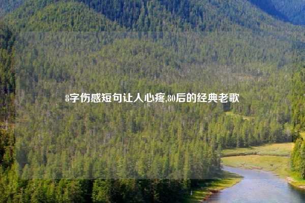 8字伤感短句让人心疼,80后的经典老歌
