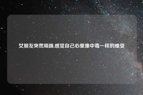女朋友突然烦躁,感觉自己心里像中毒一样的难受