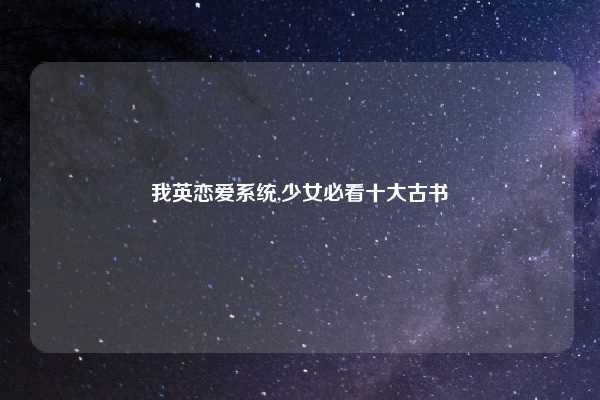 我英恋爱系统,少女必看十大古书