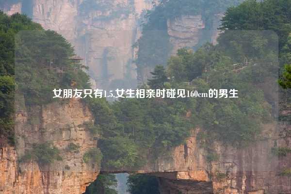 女朋友只有1.5,女生相亲时碰见160cm的男生