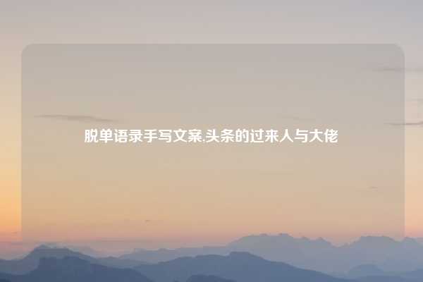 脱单语录手写文案,头条的过来人与大佬