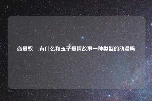 恋爱双姫,有什么和玉子爱情故事一种类型的动漫吗