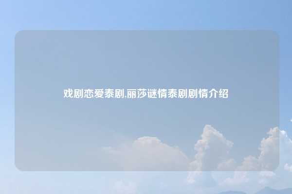 戏剧恋爱泰剧,丽莎谜情泰剧剧情介绍
