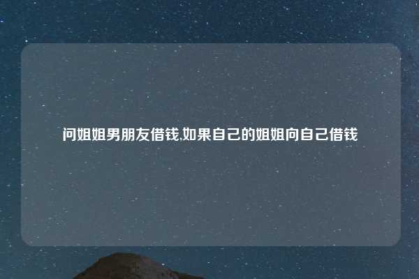 问姐姐男朋友借钱,如果自己的姐姐向自己借钱