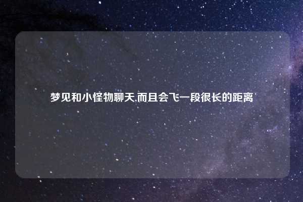 梦见和小怪物聊天,而且会飞一段很长的距离