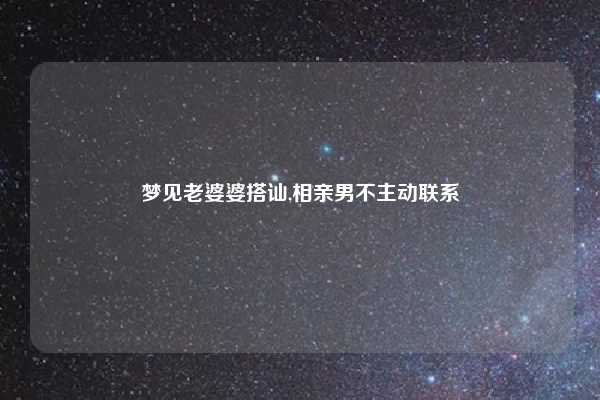 梦见老婆婆搭讪,相亲男不主动联系