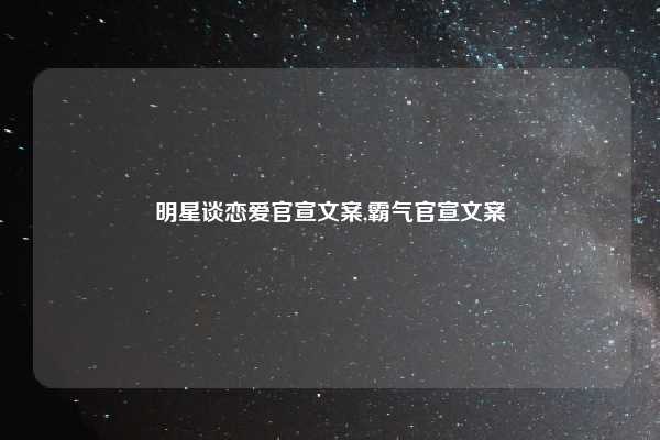 明星谈恋爱官宣文案,霸气官宣文案