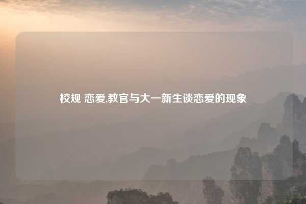 校规 恋爱,教官与大一新生谈恋爱的现象