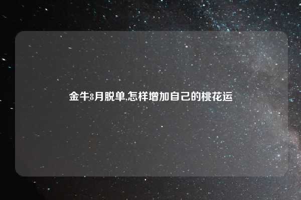 金牛8月脱单,怎样增加自己的桃花运