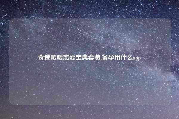 奇迹暖暖恋爱宝典套装,备孕用什么app