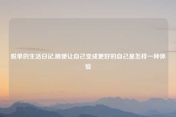 脱单的生活日记,顺便让自己变成更好的自己是怎样一种体验