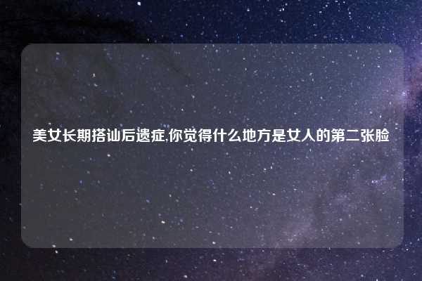 美女长期搭讪后遗症,你觉得什么地方是女人的第二张脸