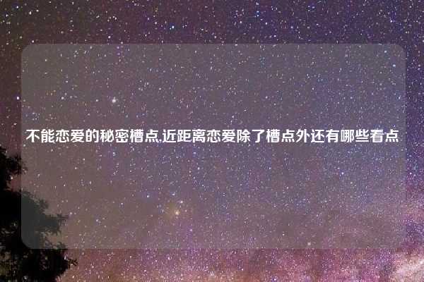 不能恋爱的秘密槽点,近距离恋爱除了槽点外还有哪些看点