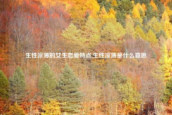 生性凉薄的女生恋爱特点,生性凉薄是什么意思