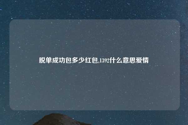 脱单成功包多少红包,1392什么意思爱情
