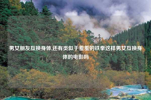 男女朋友互换身体,还有类似于羞羞的铁拳这样男女互换身体的电影吗