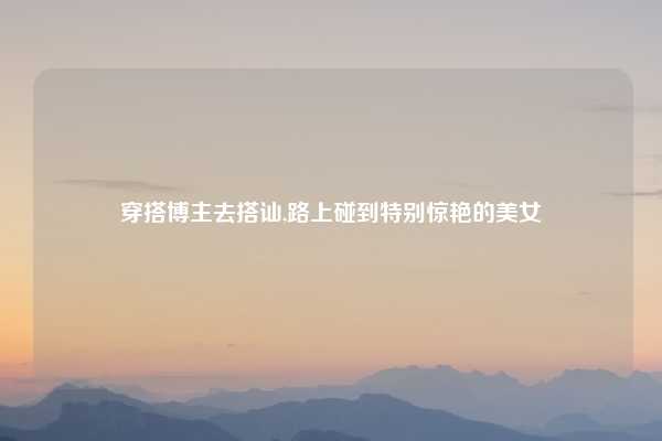 穿搭博主去搭讪,路上碰到特别惊艳的美女