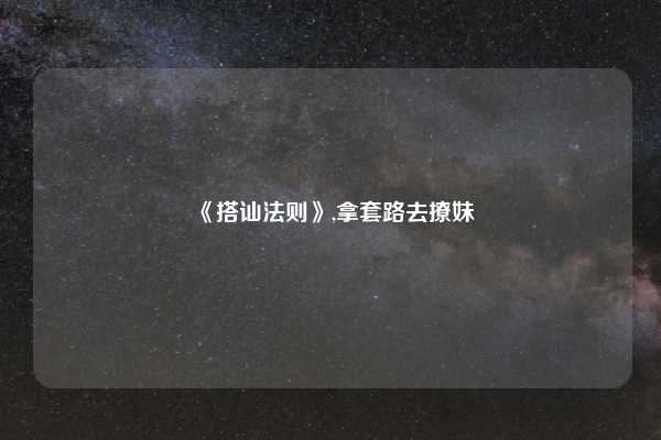 《搭讪法则》,拿套路去撩妹
