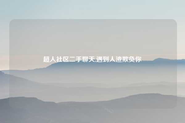 超人社区二手聊天,遇到人渣欺负你