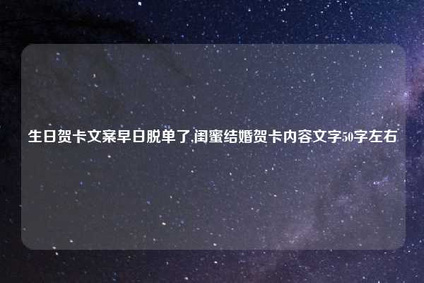 生日贺卡文案早日脱单了,闺蜜结婚贺卡内容文字50字左右