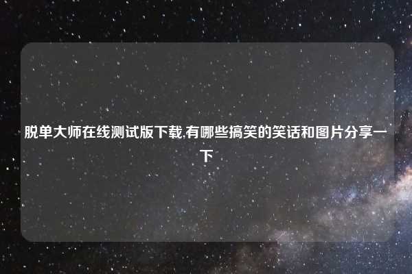 脱单大师在线测试版下载,有哪些搞笑的笑话和图片分享一下