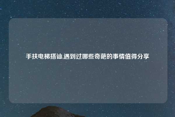 手扶电梯搭讪,遇到过哪些奇葩的事情值得分享