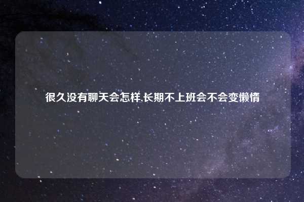 很久没有聊天会怎样,长期不上班会不会变懒惰