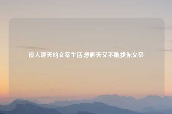 没人聊天的文案生活,想聊天又不敢找你文案
