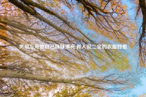 男朋友夸赞自己妹妹漂亮,有人说二宝的衣服好看