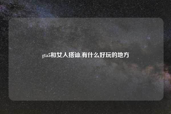 gta5和女人搭讪,有什么好玩的地方