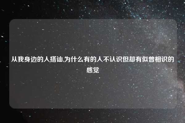 从我身边的人搭讪,为什么有的人不认识但却有似曾相识的感觉