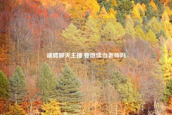 诚聘聊天主播,要继续当老师吗