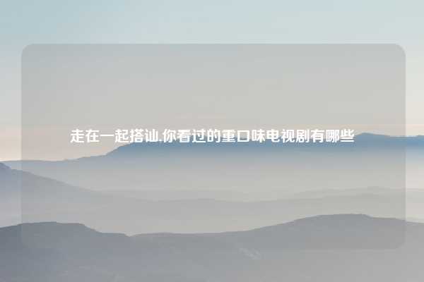 走在一起搭讪,你看过的重口味电视剧有哪些