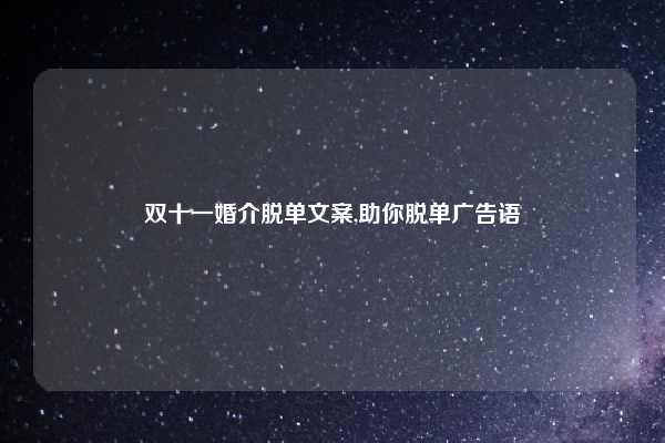 双十一婚介脱单文案,助你脱单广告语