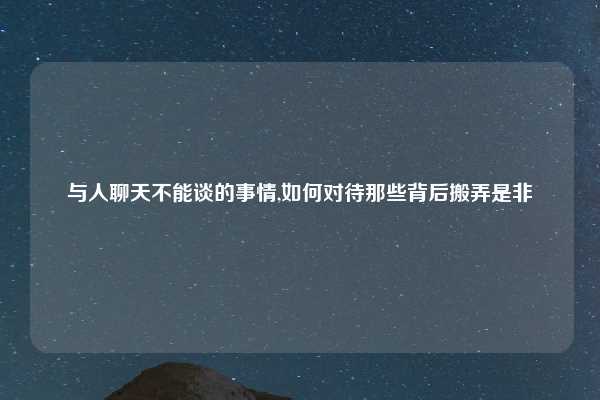 与人聊天不能谈的事情,如何对待那些背后搬弄是非