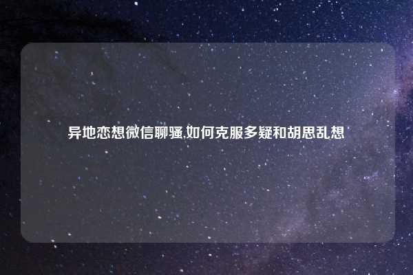异地恋想微信聊骚,如何克服多疑和胡思乱想