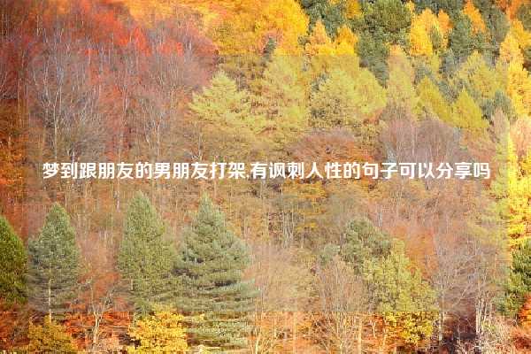 梦到跟朋友的男朋友打架,有讽刺人性的句子可以分享吗