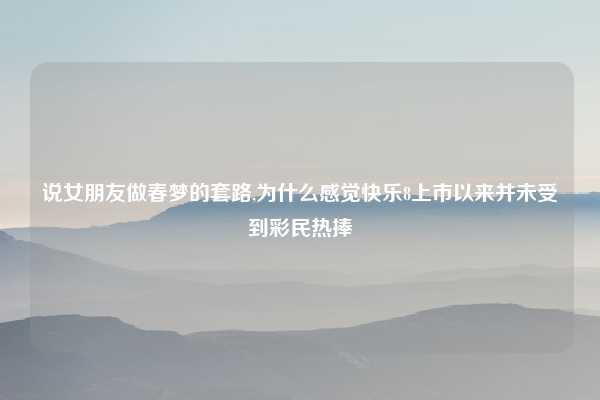 说女朋友做春梦的套路,为什么感觉快乐8上市以来并未受到彩民热捧